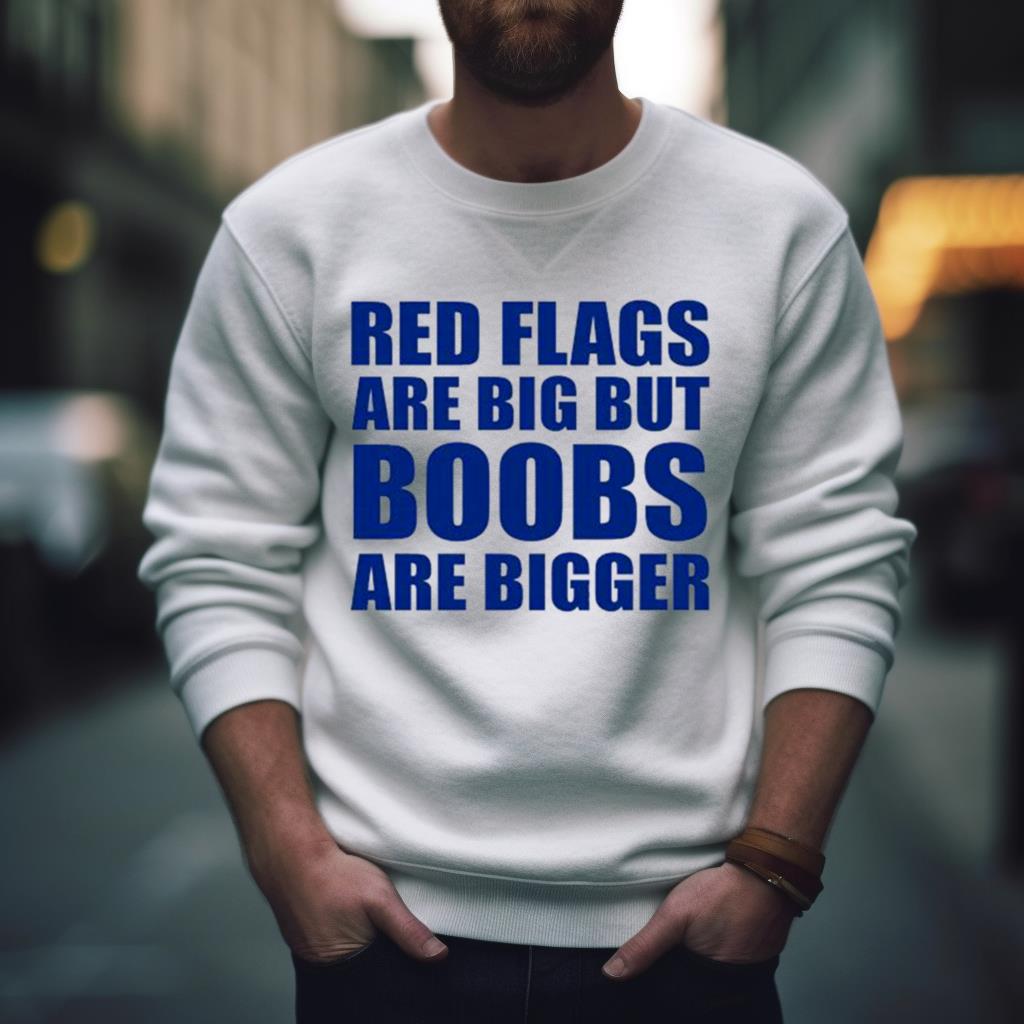 Red Flags Are Big Out Boobs Are Bigger Shirt