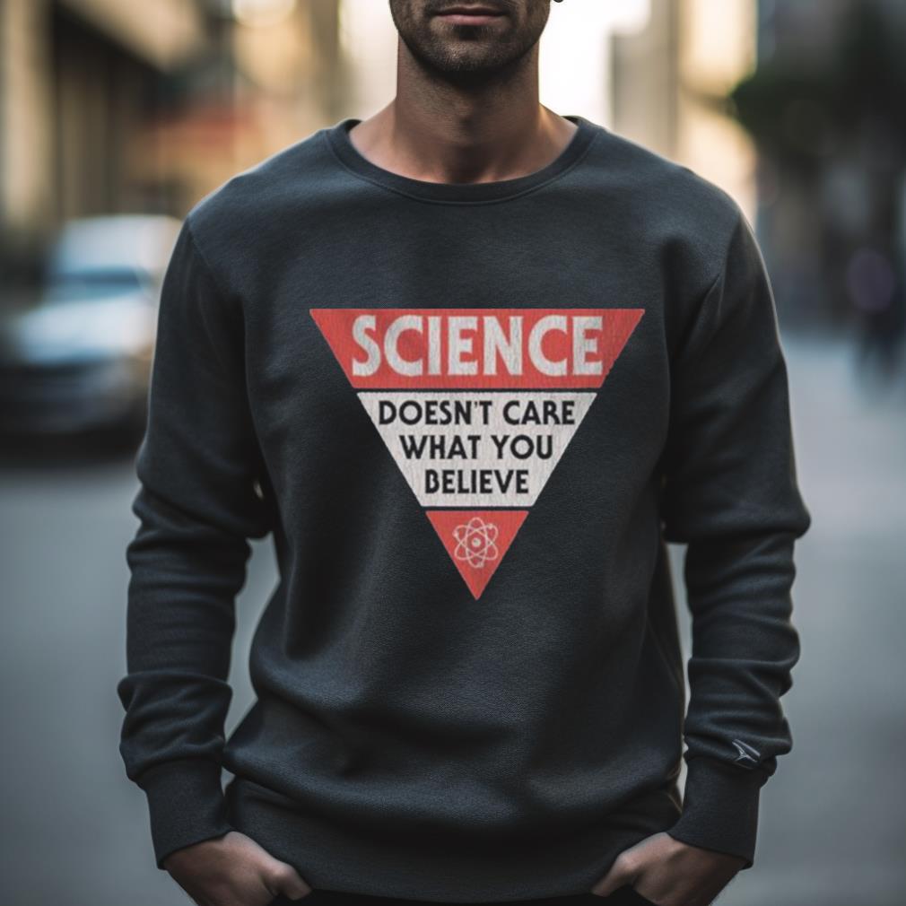 Science Doesn’T Care What You Believe Shirt