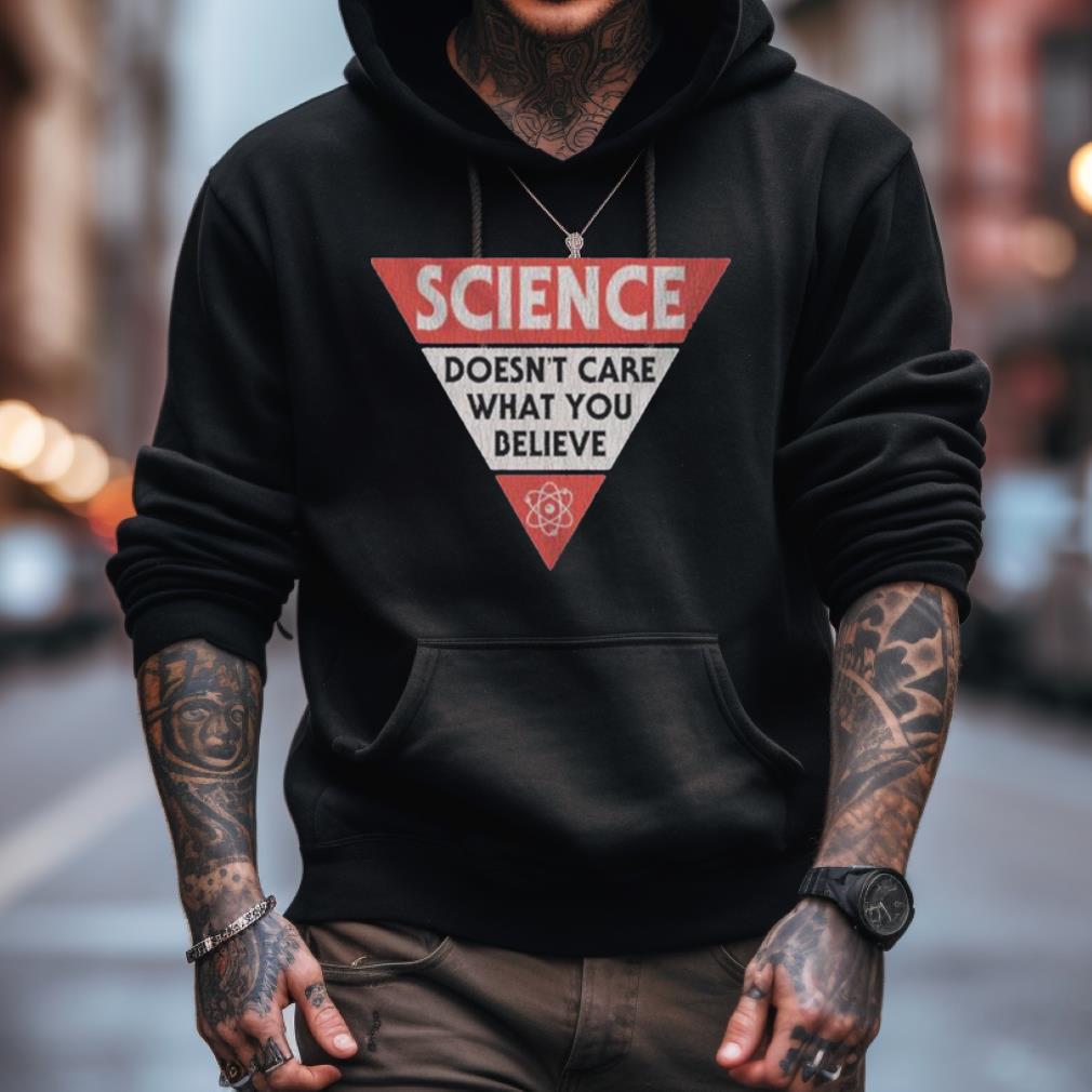 Science Doesn'T Care What You Believe Shirt Science Doesn'T Care What You Believe Shirt