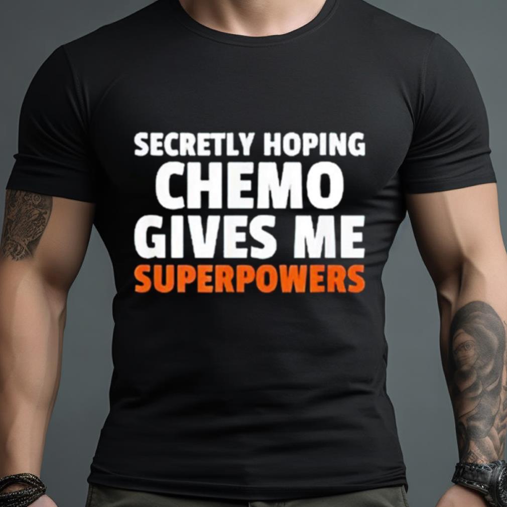 Secretly Hoping Chemo Gives Me Superpowers Shirt