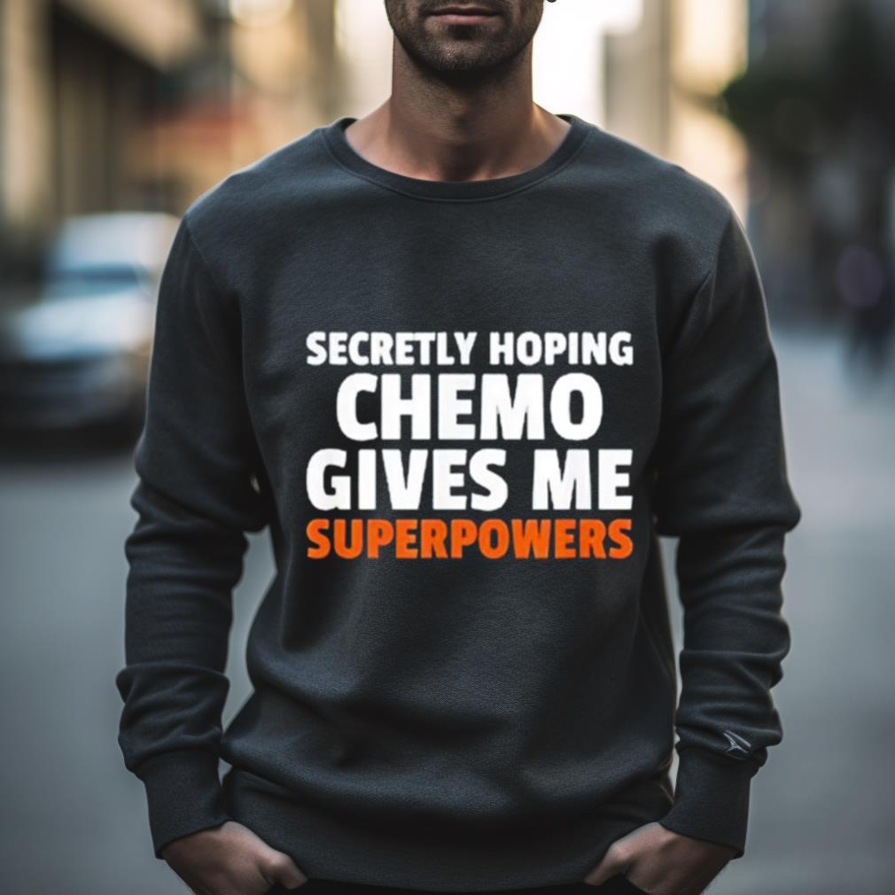 Secretly Hoping Chemo Gives Me Superpowers Shirt