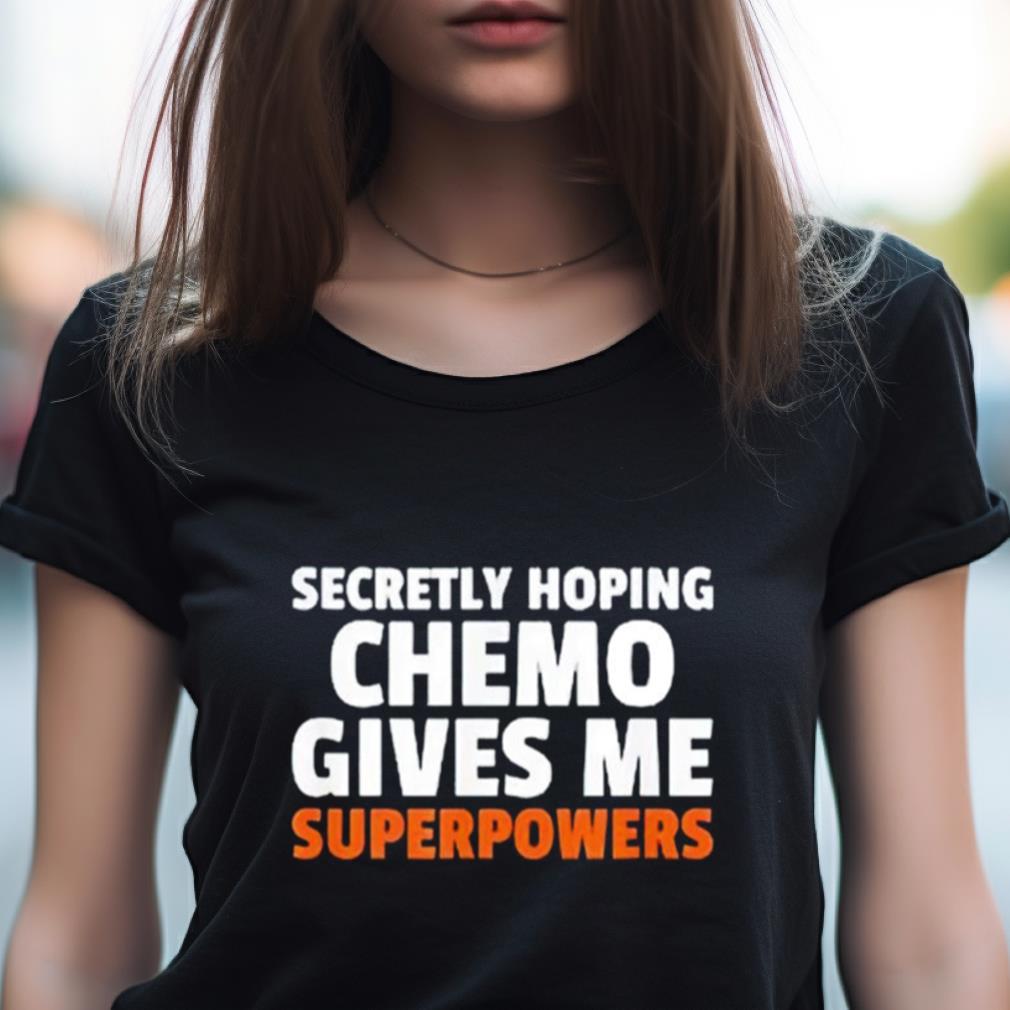 Secretly Hoping Chemo Gives Me Superpowers Shirt Secretly Hoping Chemo Gives Me Superpowers Shirt
