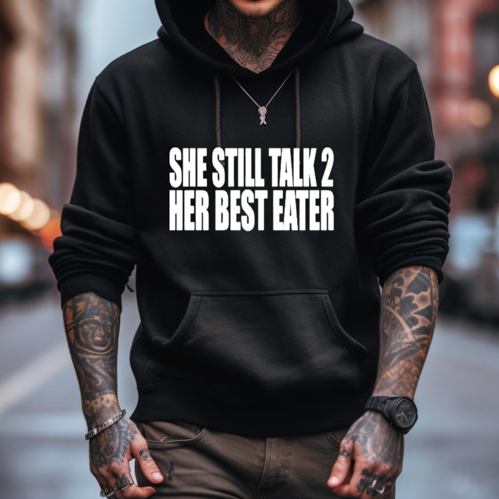 She Still Talk 2 Her Best Eater Shirt She Still Talk 2 Her Best Eater Shirt