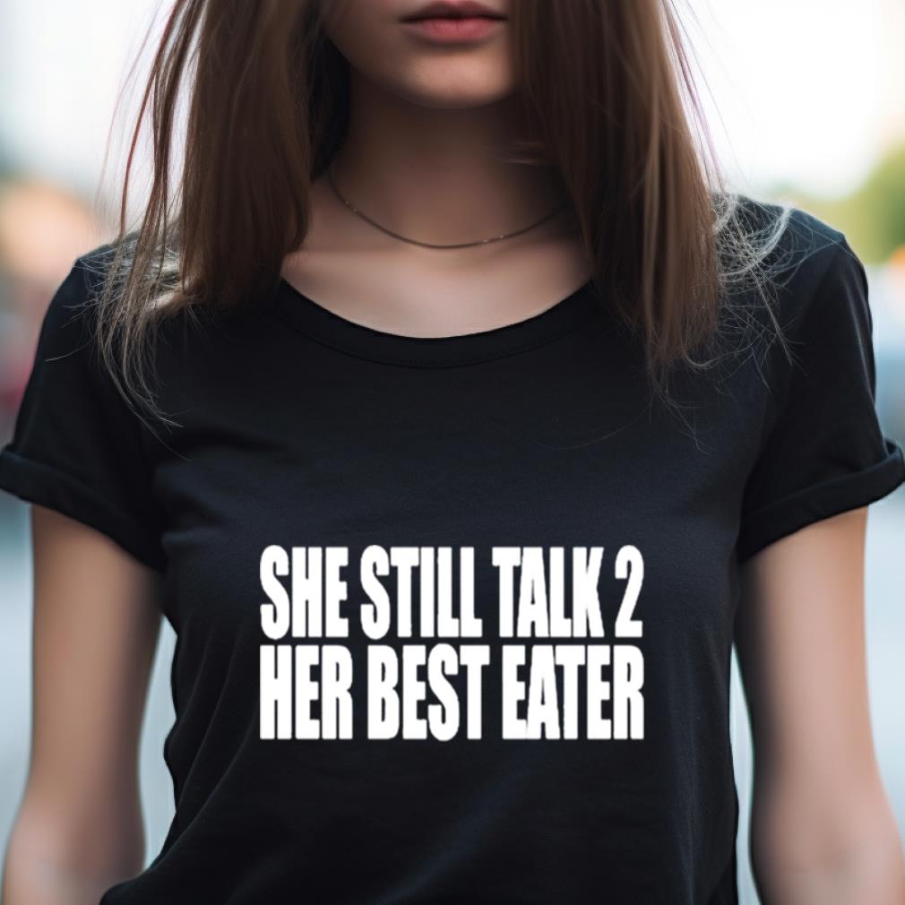 She Still Talk 2 Her Best Eater Shirt She Still Talk 2 Her Best Eater Shirt