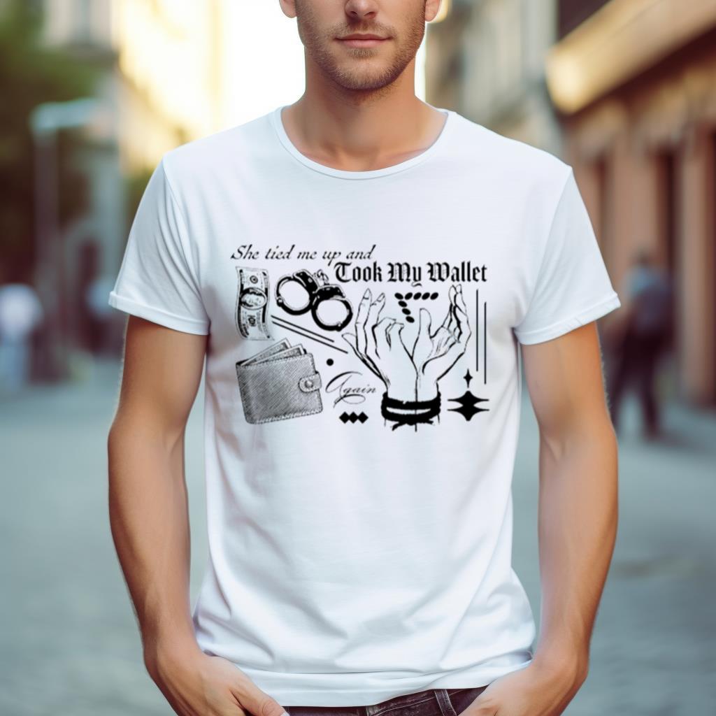 She Tired Me Up And Took My Wallet Again Shirt