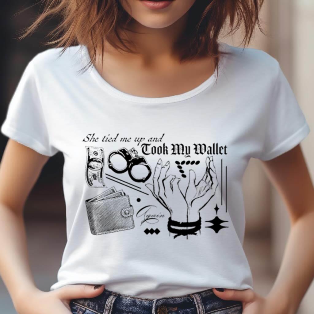 She Tired Me Up And Took My Wallet Again Shirt She Tired Me Up And Took My Wallet Again Shirt