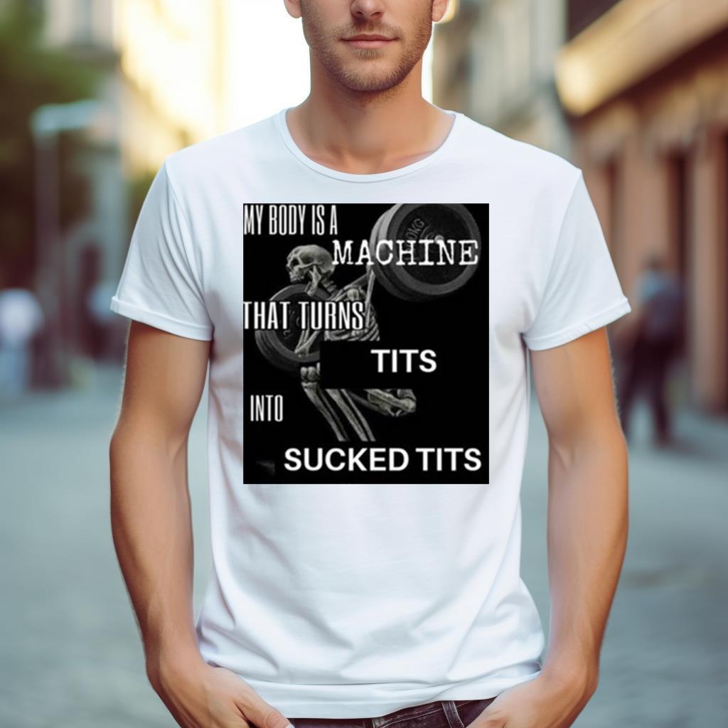 Skeleton My Body Is Machine That Turns Tits Into Sucked Tits Shirt