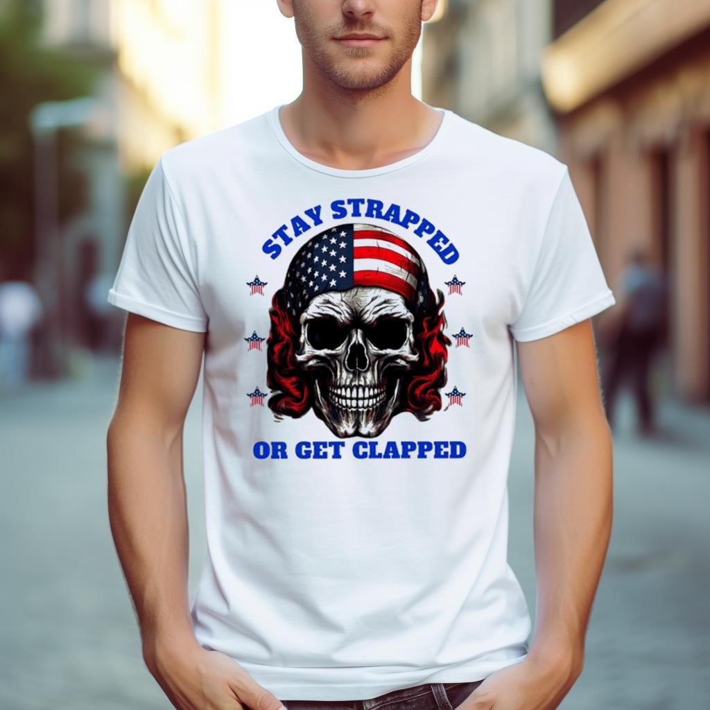Skull American Flag Stay Strapped Or Get Clapped Shirt