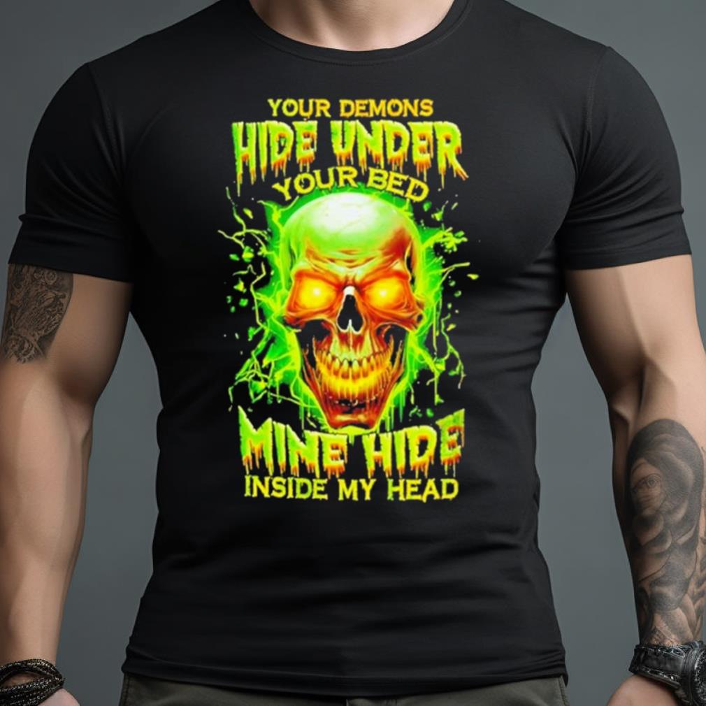 Skull Your Demons Hide Under Your Bed Mine Hide Inside My Head Shirt