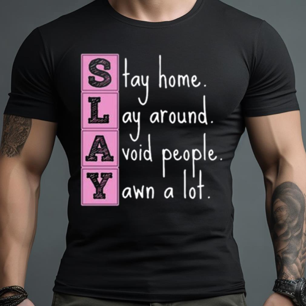 Slay Stay Home Lay Around Avoid People Yawn A Lot Shirt