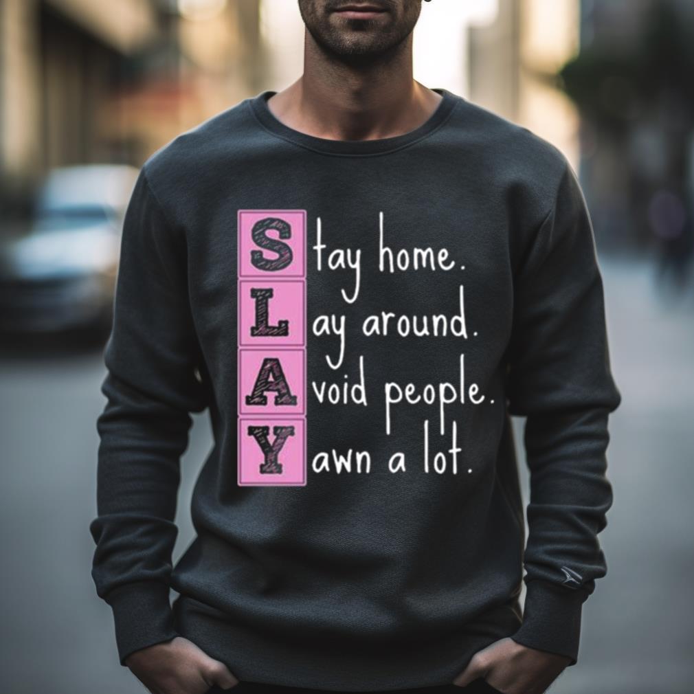 Slay Stay Home Lay Around Avoid People Yawn A Lot Shirt