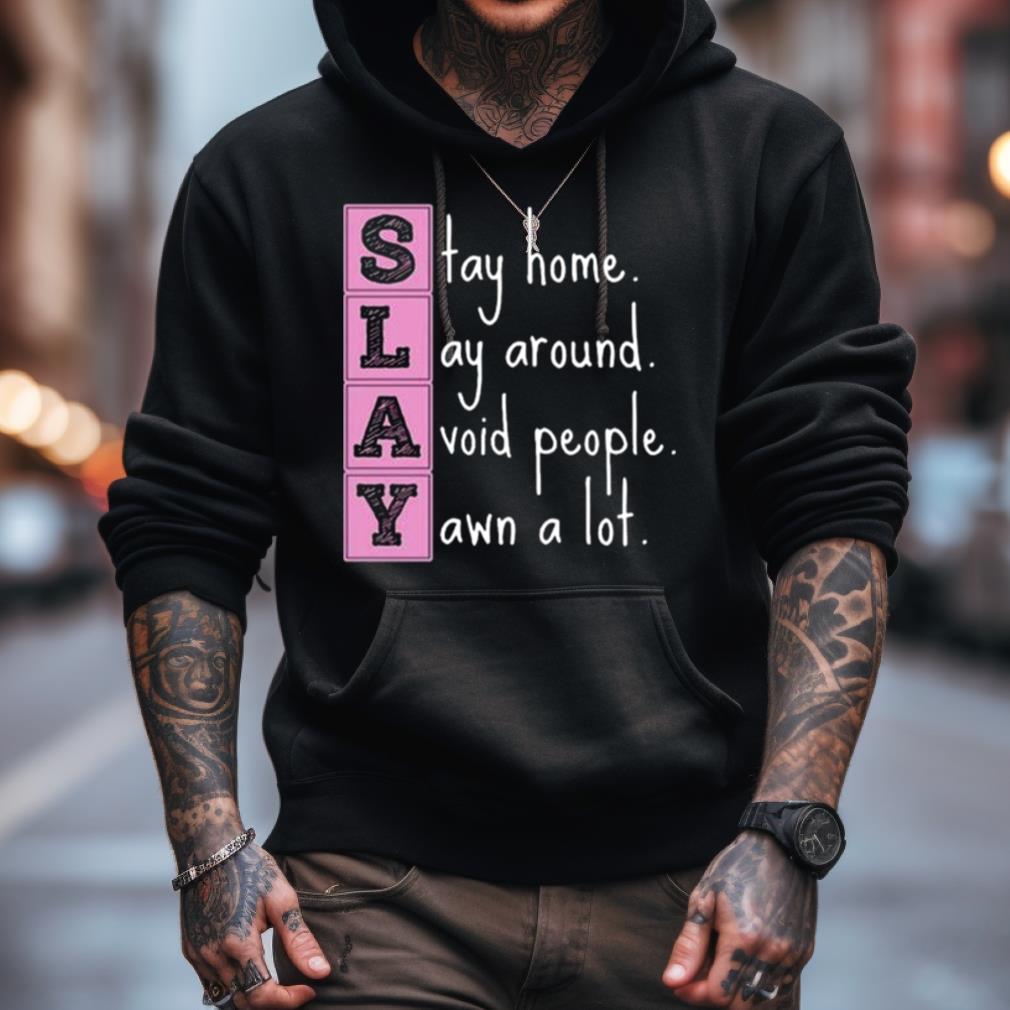 Slay Stay Home Lay Around Avoid People Yawn A Lot Shirt Slay Stay Home Lay Around Avoid People Yawn A Lot Shirt