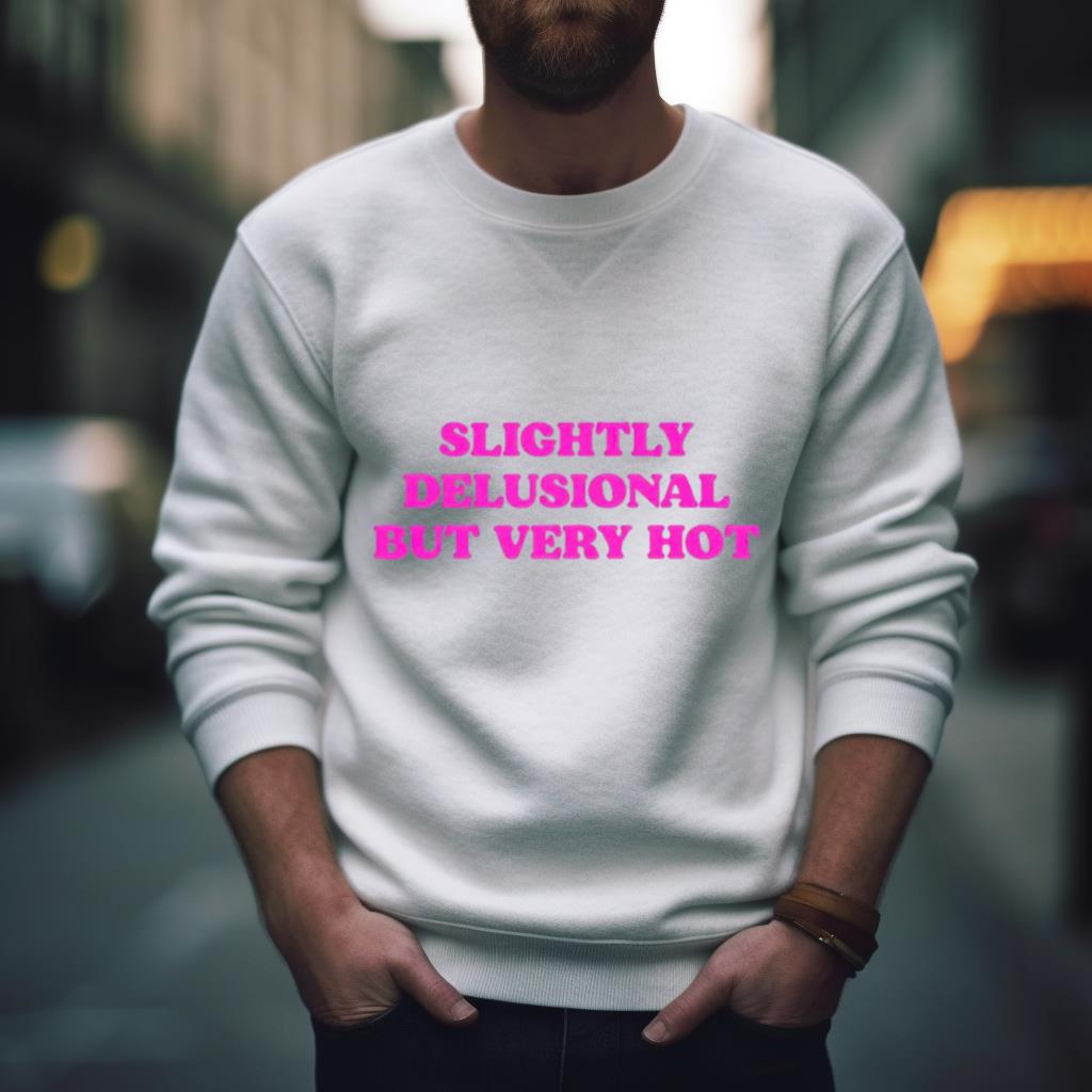 Slightly Delusional But Very Hot Shirt