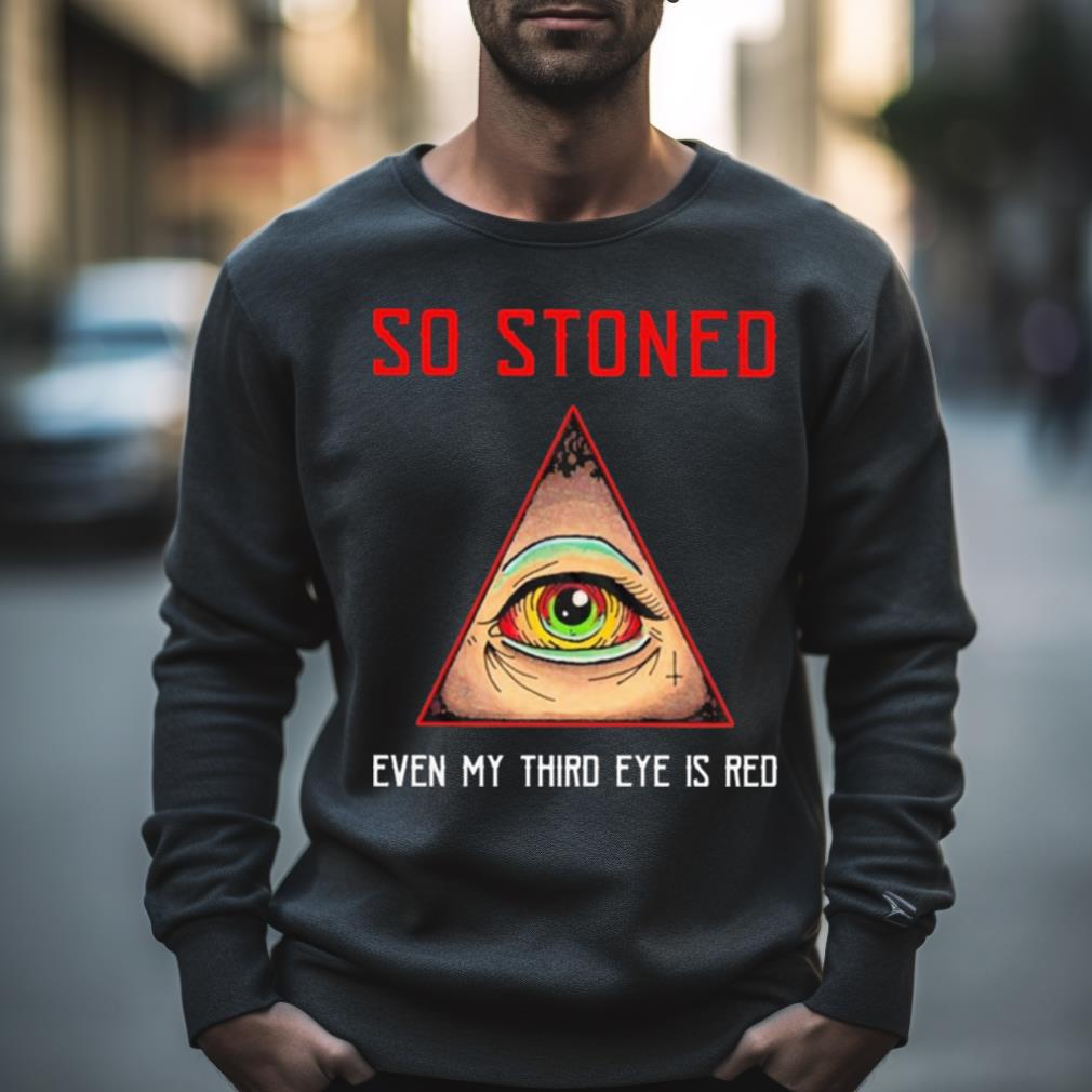 So Stoned Even My Third Eye Is Red Shirt So Stoned Even My Third Eye Is Red Shirt