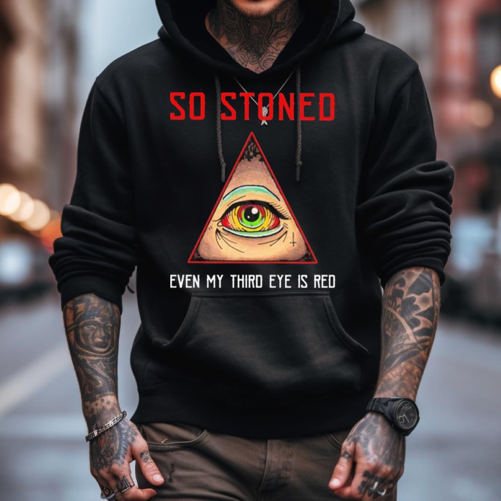 So Stoned Even My Third Eye Is Red Shirt So Stoned Even My Third Eye Is Red Shirt