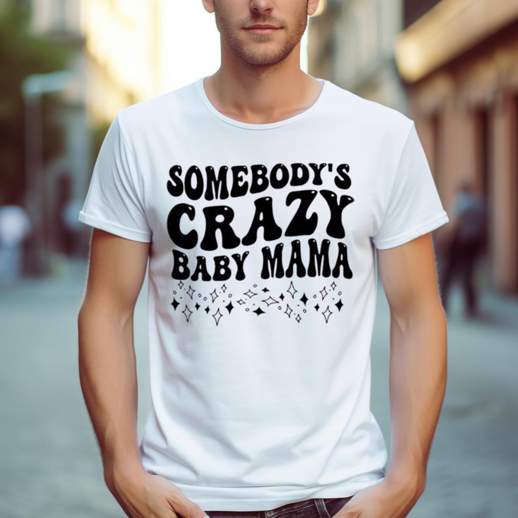 Somebody’S Crazy Baby Mama Shirt