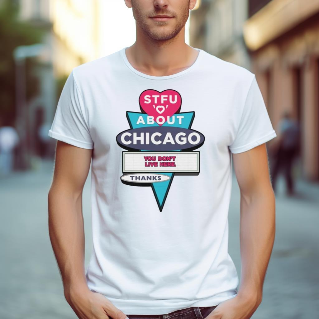 Stfu About Chicago You Don’T Live Here Thanks Shirt