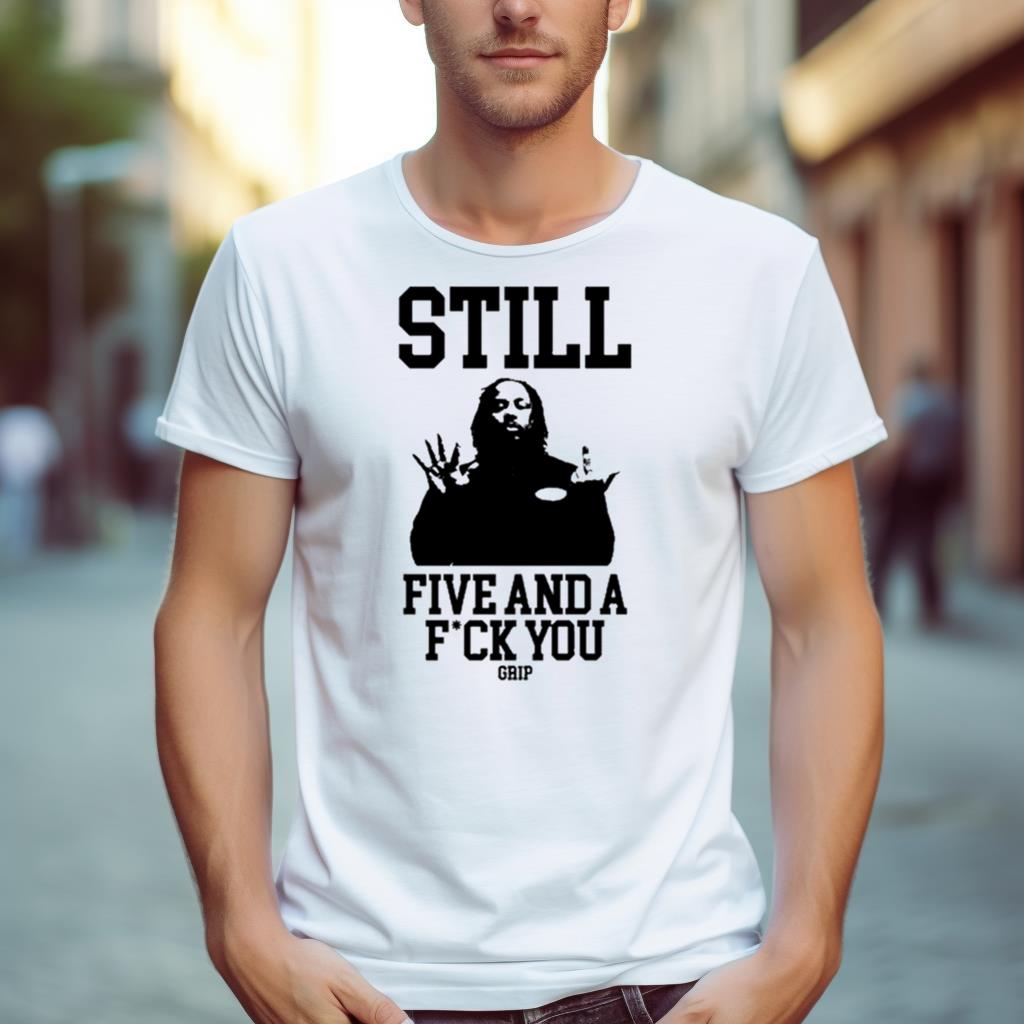 Still Five And A Fuck You Grip Shirt