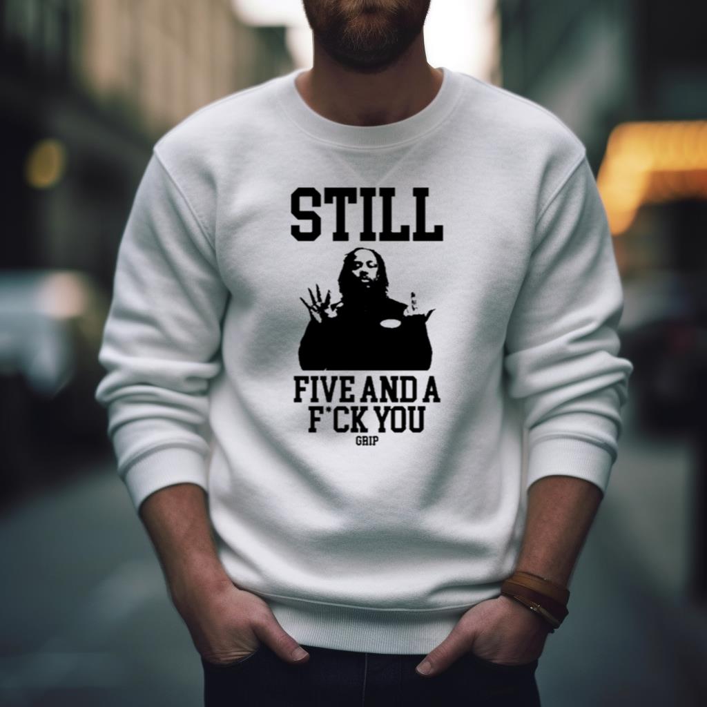 Still Five And A Fuck You Grip Shirt
