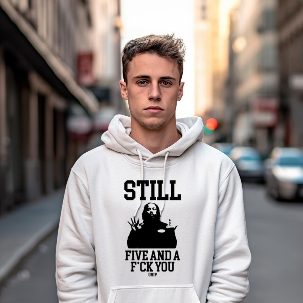 Still Five And A Fuck You Grip Shirt Still Five And A Fuck You Grip Shirt