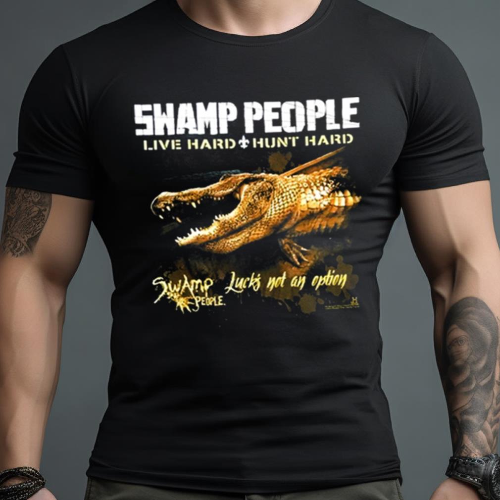 Swamp People Live Hard Hunt Hard Swamp People Lucks Not On Option Shirt