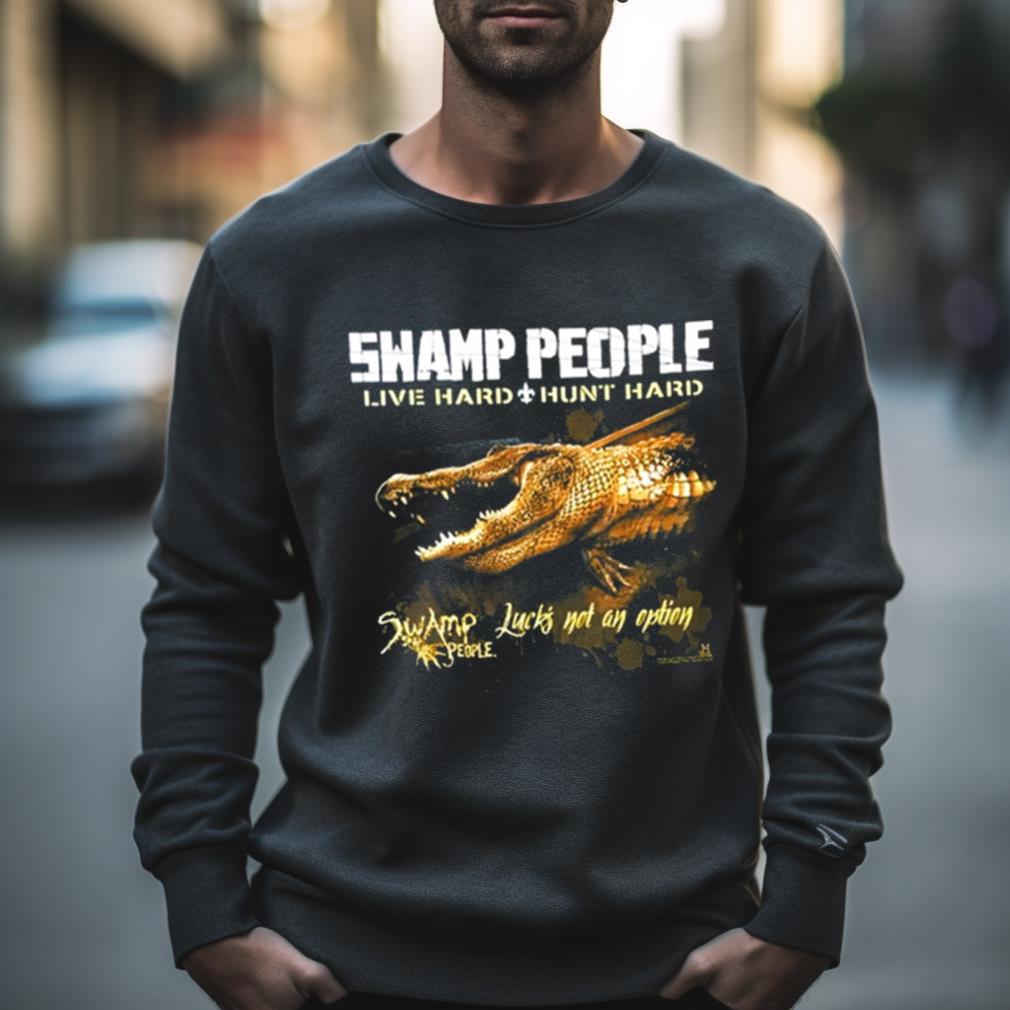 Swamp People Live Hard Hunt Hard Swamp People Lucks Not On Option Shirt