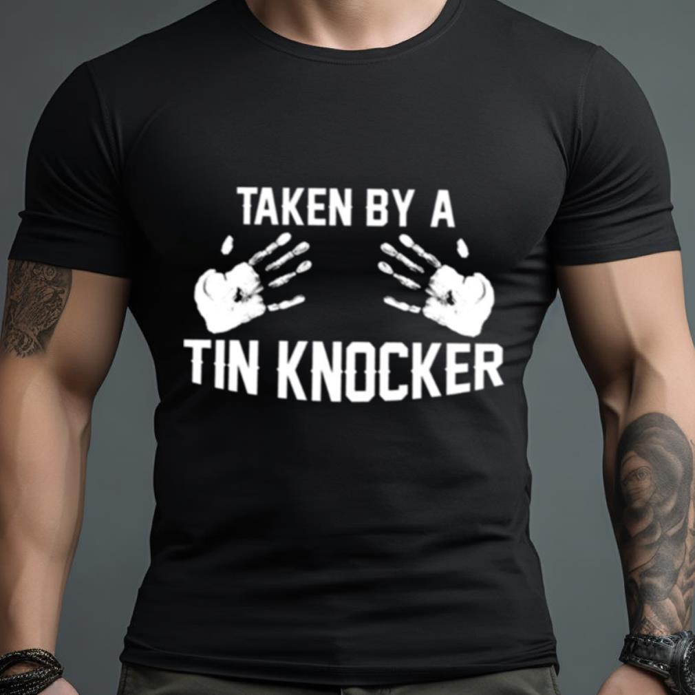 Taken By A Tin Knocker Shirt