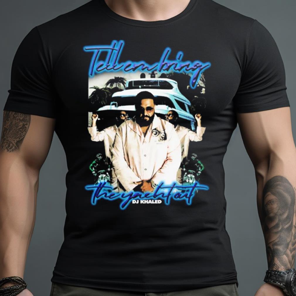 Tell ‘Em Bring The Yacht Out Dj Khaled Shirt
