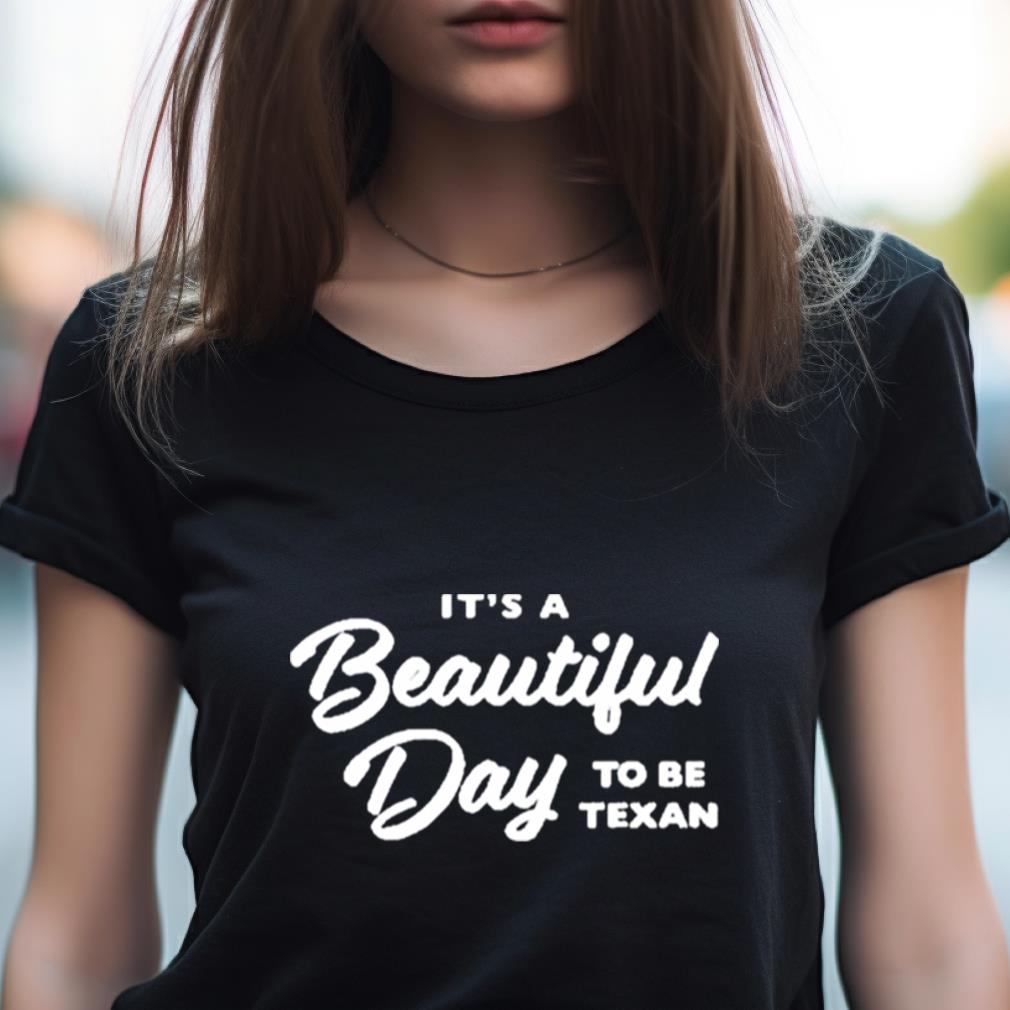 Texas Humor It'S A Beautiful Day To Be Texan Shirt Texas Humor It'S A Beautiful Day To Be Texan Shirt