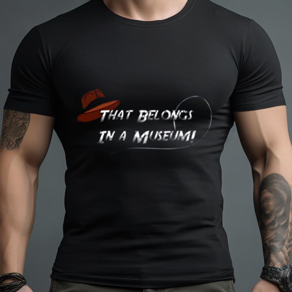 That Belongs In A Museum Indiana Jones Shirt