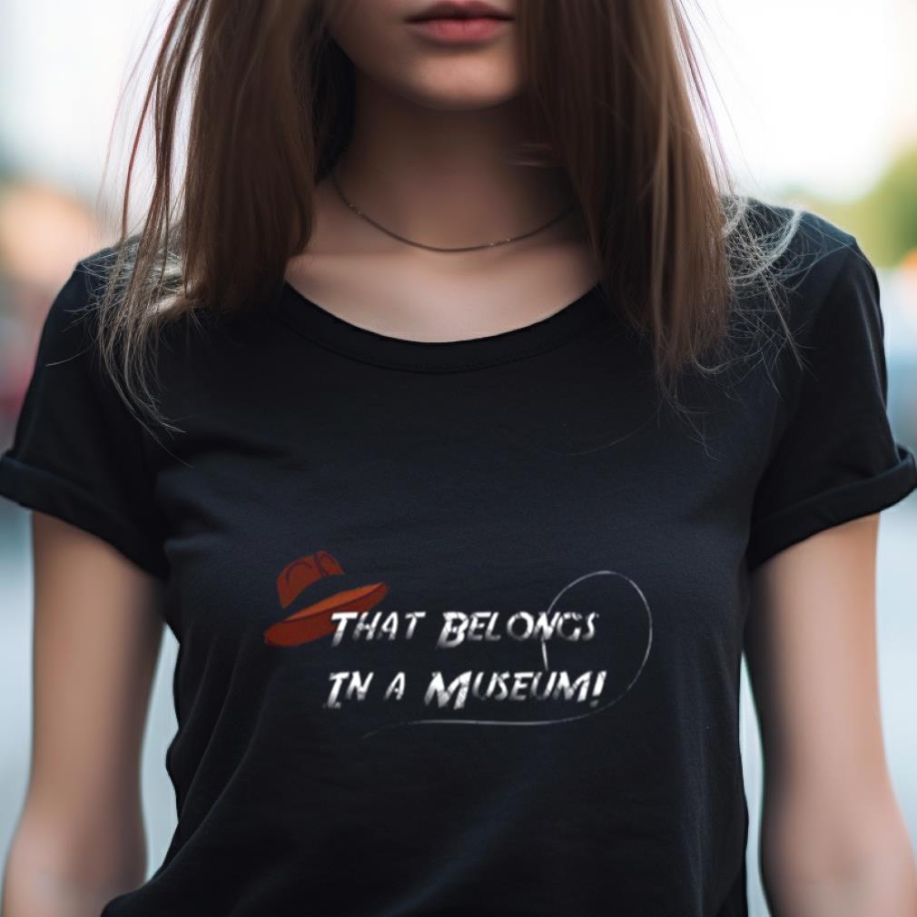 That Belongs In A Museum Indiana Jones Shirt That Belongs In A Museum Indiana Jones Shirt