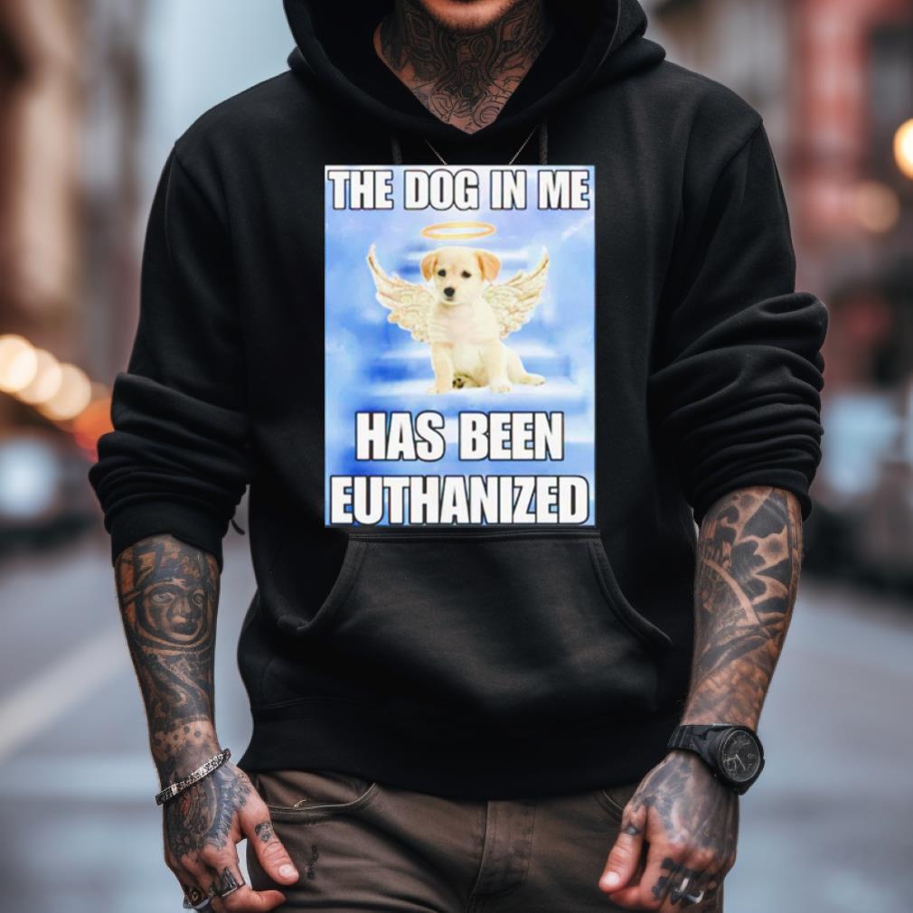 The Dog In Me Has Been Euthanized Shirt The Dog In Me Has Been Euthanized Shirt