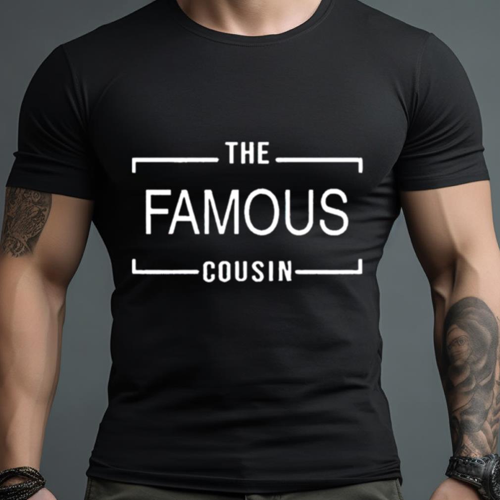 The Famous Cousin Shirt