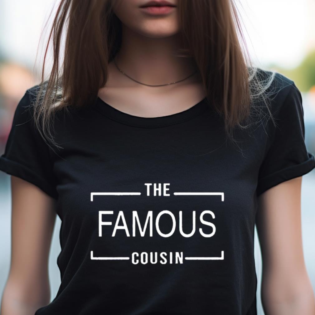 The Famous Cousin Shirt The Famous Cousin Shirt