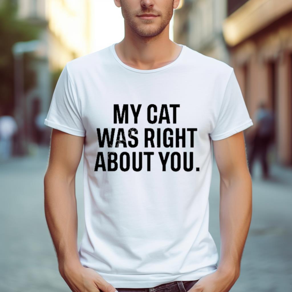 The Hoarse Whisperer My Cat Was Right About You Shirt