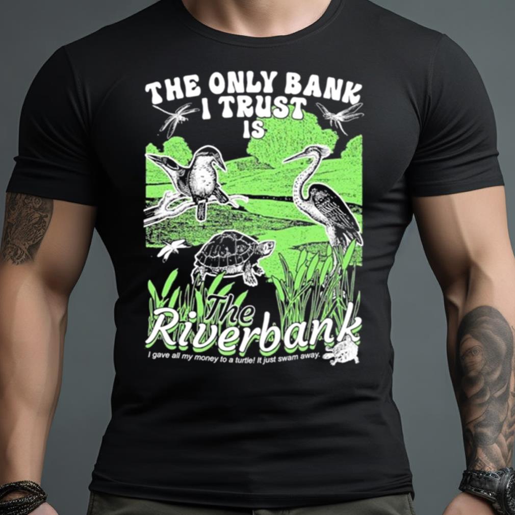 The Only Bank I Trust Is The Riverbank Shirt