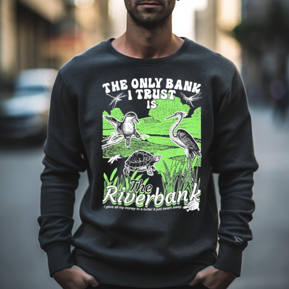 The Only Bank I Trust Is The Riverbank Shirt