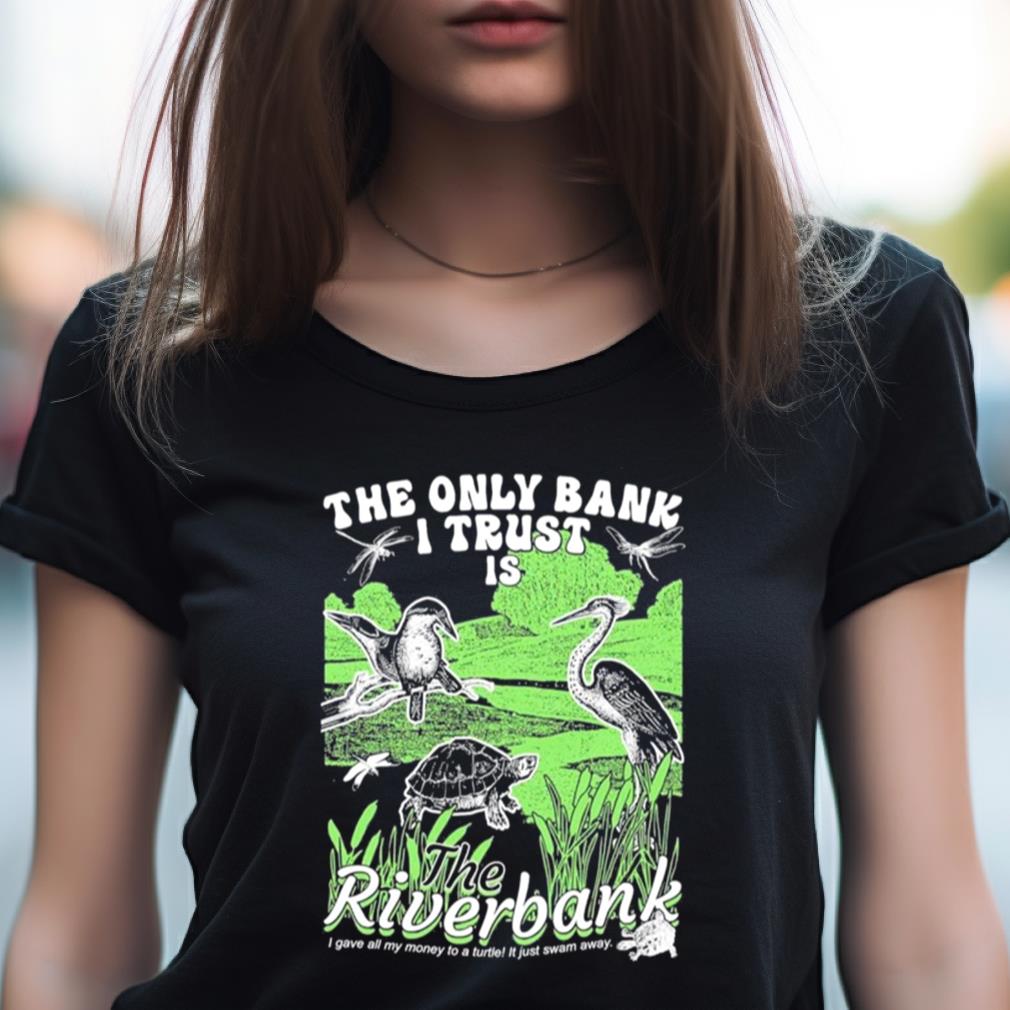 The Only Bank I Trust Is The Riverbank Shirt The Only Bank I Trust Is The Riverbank Shirt