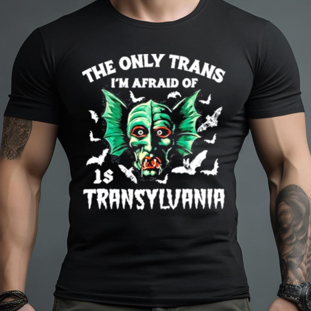 The Only Trans I’M Afraid Of Is Transylvania Shirt