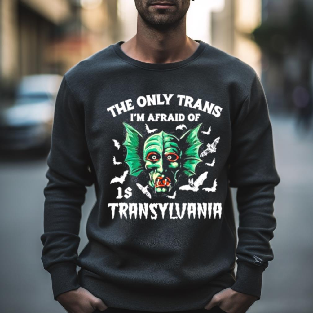 The Only Trans I’M Afraid Of Is Transylvania Shirt