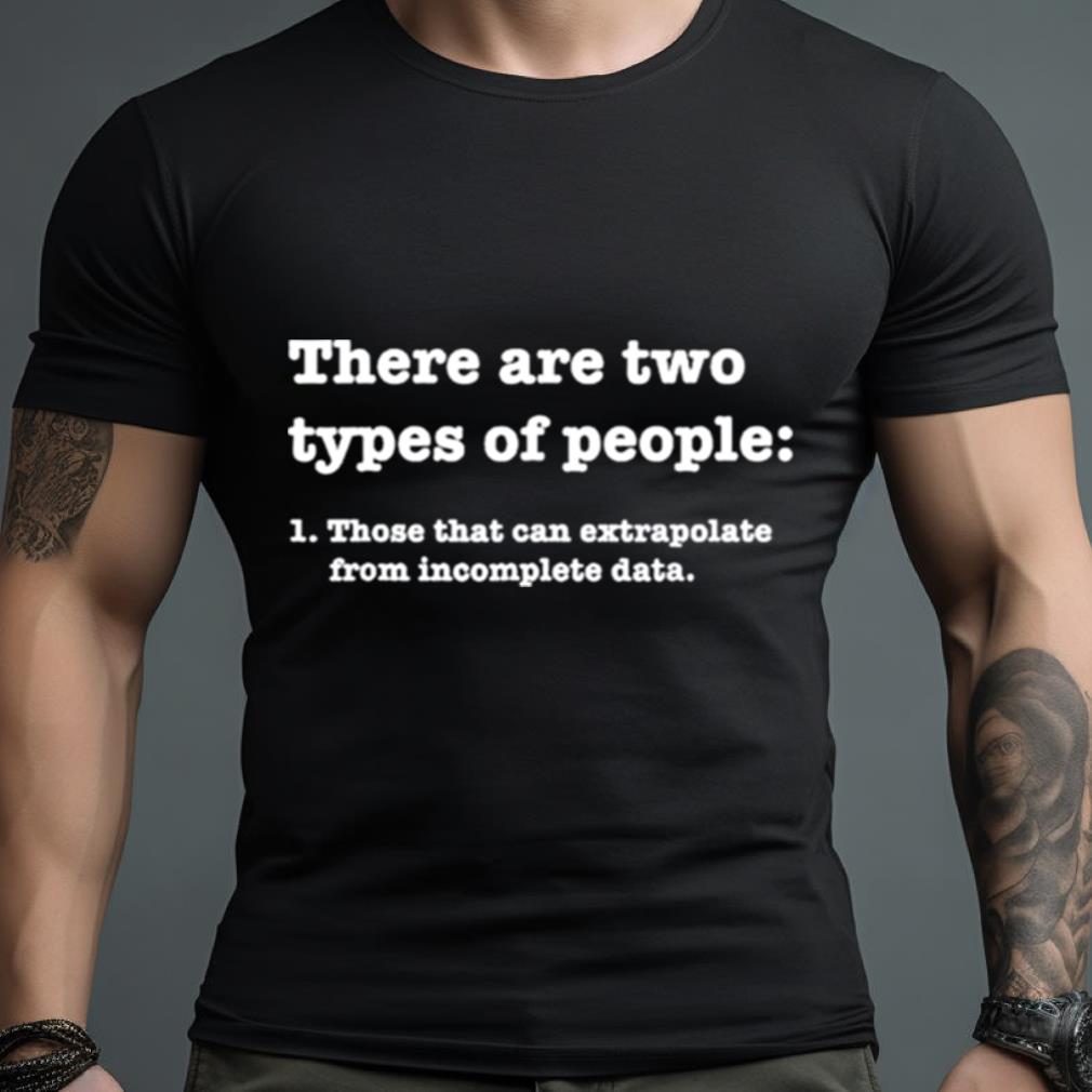 There Are Two Types Of People Those That Can Extrapolate From Incomplete Data Shirt