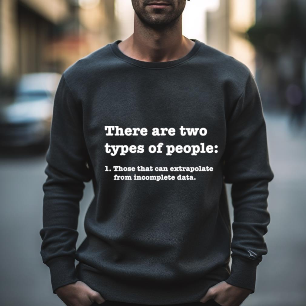 There Are Two Types Of People Those That Can Extrapolate From Incomplete Data Shirt