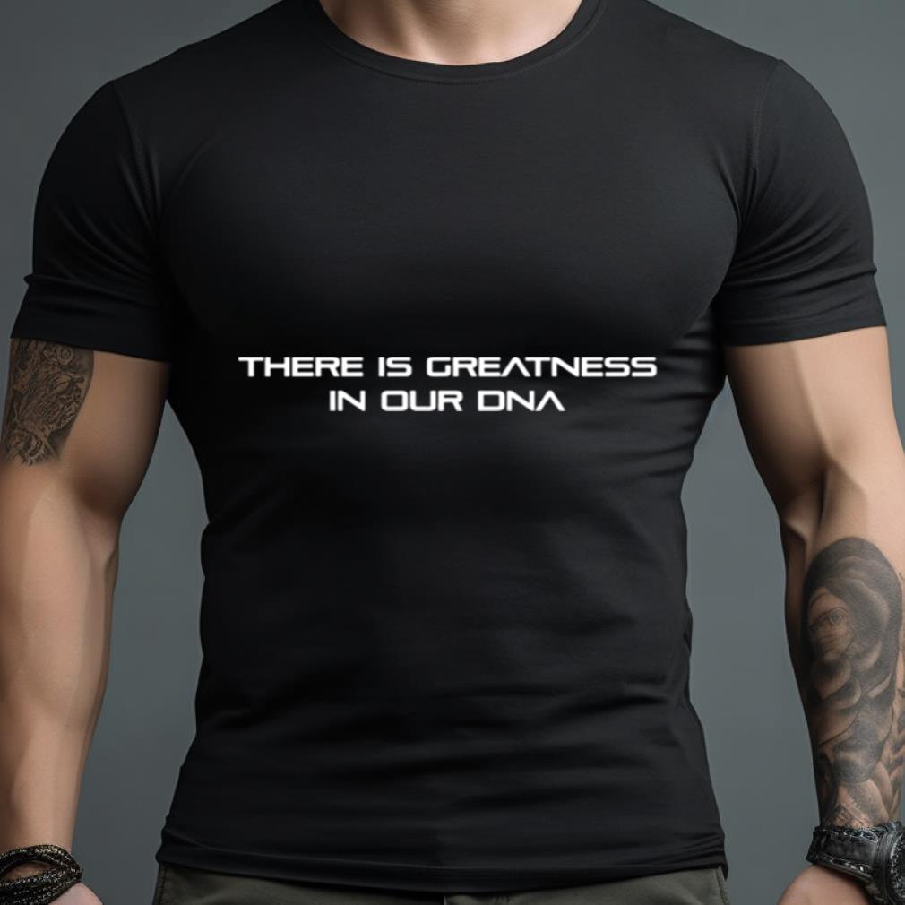 There Is Greatness In Our Dna Shirt