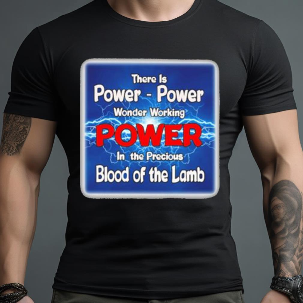 There Is Power Power Wonder Working Power In The Precious Blood Of The Lamb T Shirt