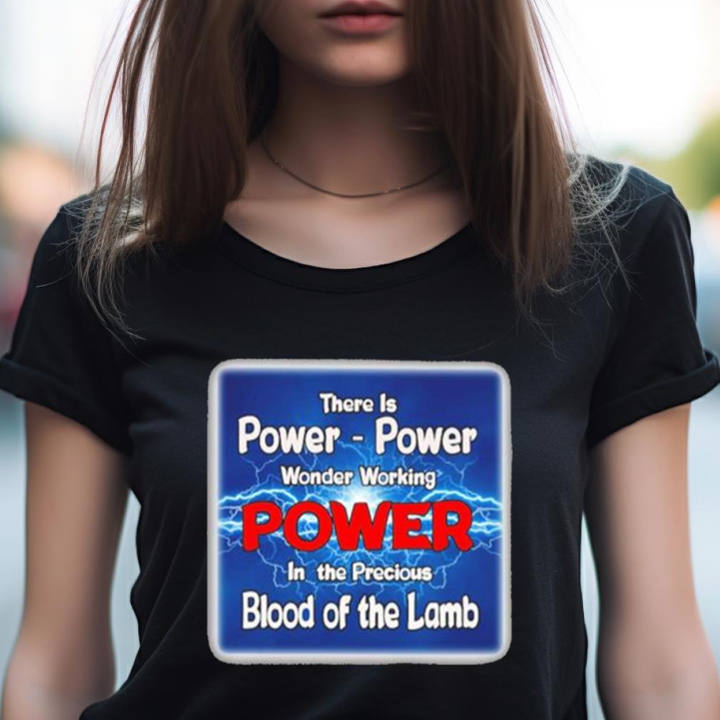 There Is Power Power Wonder Working Power In The Precious Blood Of The Lamb T Shirt There Is Power Power Wonder Working Power In The Precious Blood Of The Lamb T Shirt