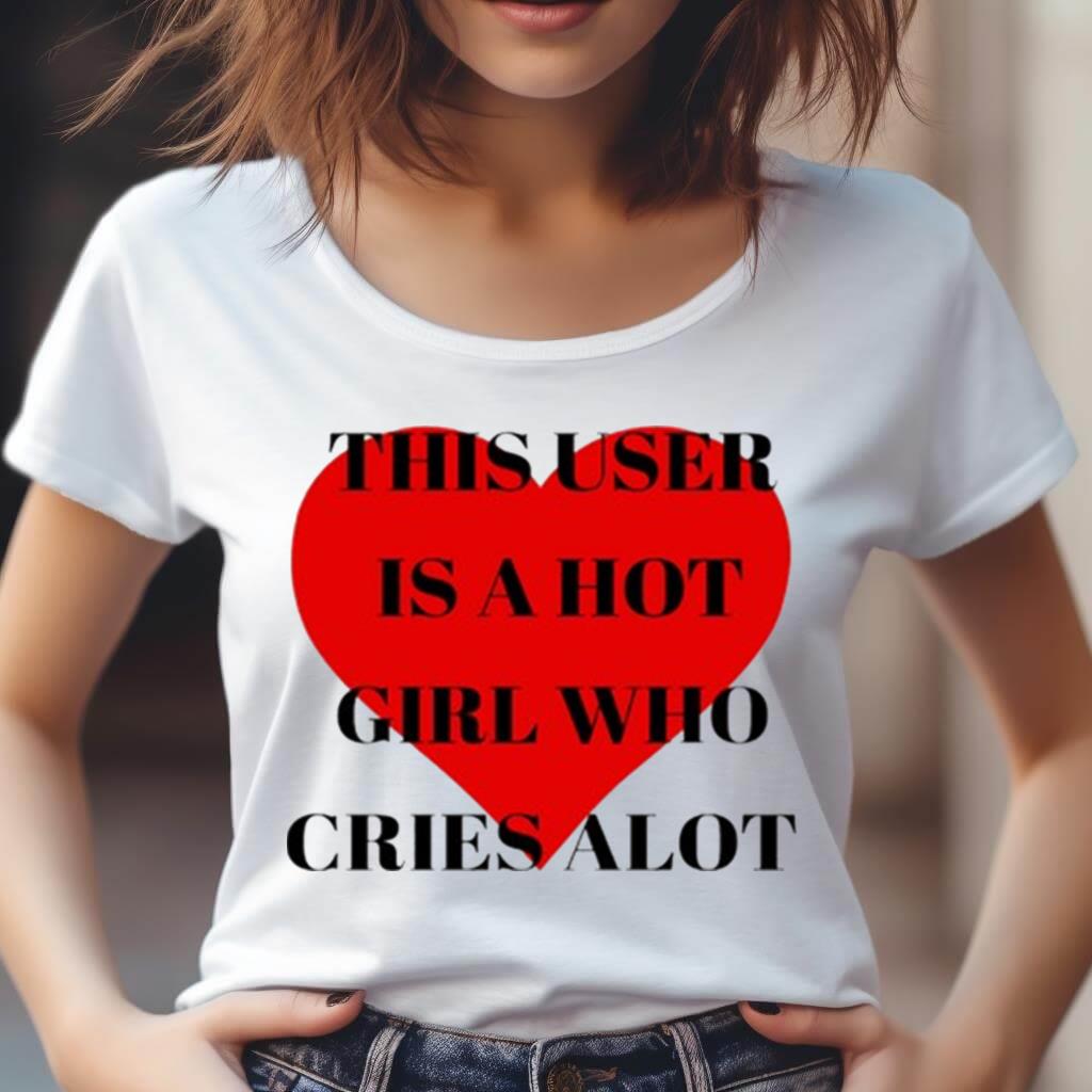 This User Is A Hot Girl Who Cries Alot T Shirt