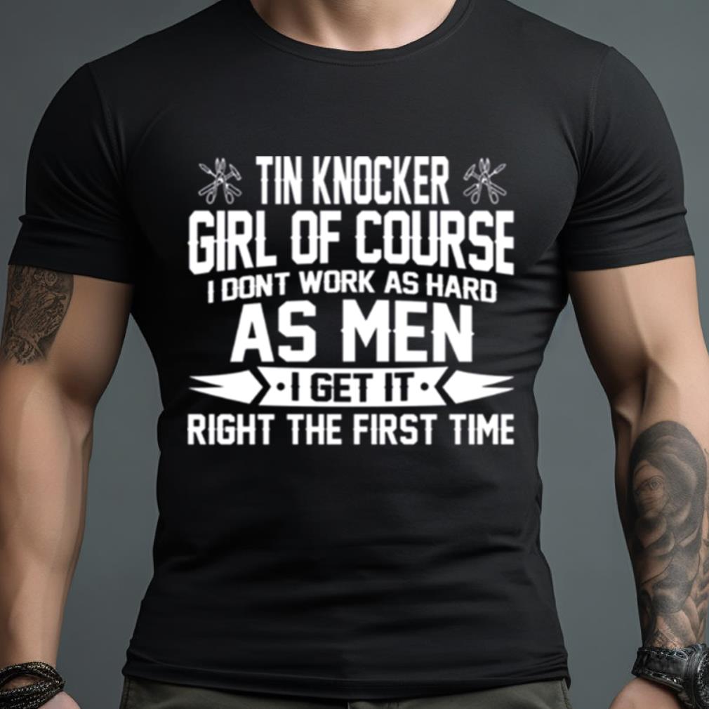 Tin Knocker Girl Of Course As Men Shirt