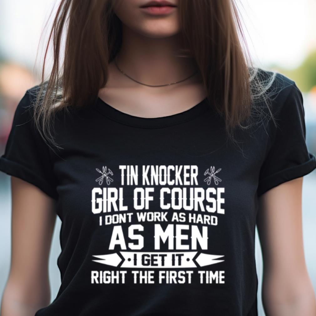 Tin Knocker Girl Of Course As Men Shirt Tin Knocker Girl Of Course As Men Shirt