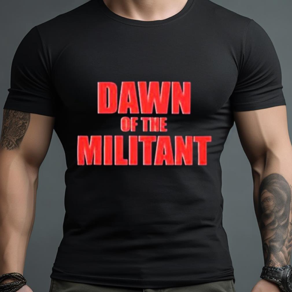 Trending Dawn Of The Militant 2023 Shirt