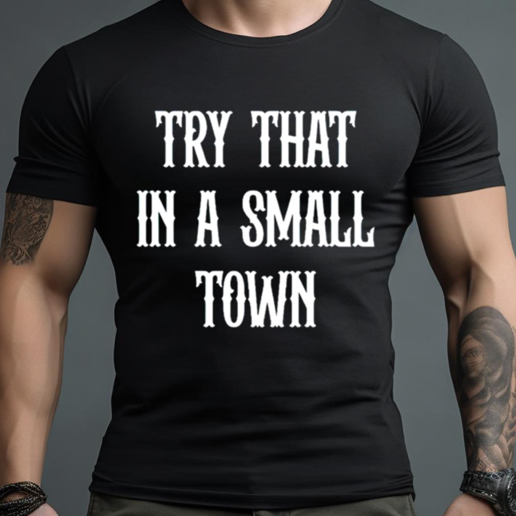 Try That In A Small Town Shirt